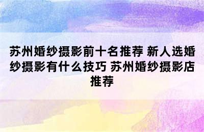 苏州婚纱摄影前十名推荐 新人选婚纱摄影有什么技巧 苏州婚纱摄影店推荐